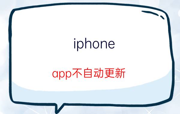 iphone app不自动更新 iphone11pro max升级15.4变卡？